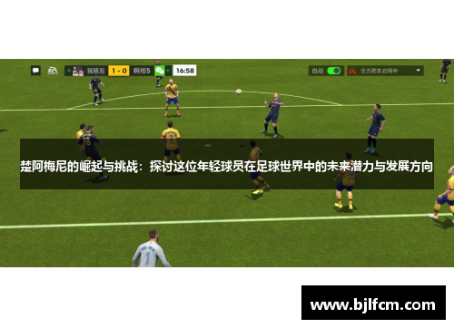 楚阿梅尼的崛起与挑战：探讨这位年轻球员在足球世界中的未来潜力与发展方向