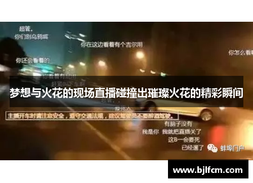 梦想与火花的现场直播碰撞出璀璨火花的精彩瞬间