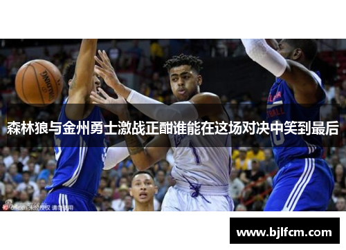 森林狼与金州勇士激战正酣谁能在这场对决中笑到最后