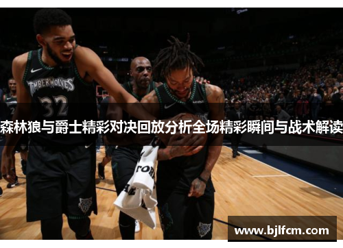 森林狼与爵士精彩对决回放分析全场精彩瞬间与战术解读