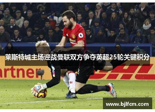 莱斯特城主场迎战曼联双方争夺英超25轮关键积分