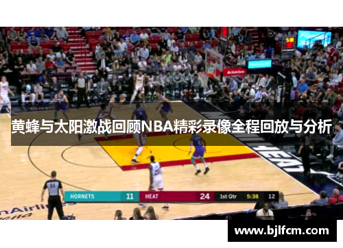 黄蜂与太阳激战回顾NBA精彩录像全程回放与分析