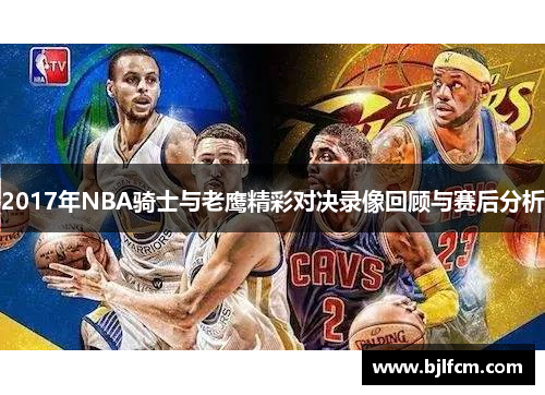 2017年NBA骑士与老鹰精彩对决录像回顾与赛后分析